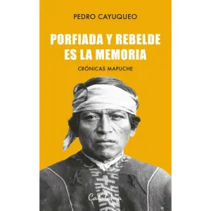 Porfiada y rebelde es la memoria - Pedro Cayuqueo