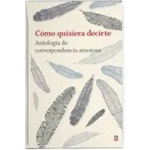 Cómo quisiera decirte. Antología de correspondencia amorosa